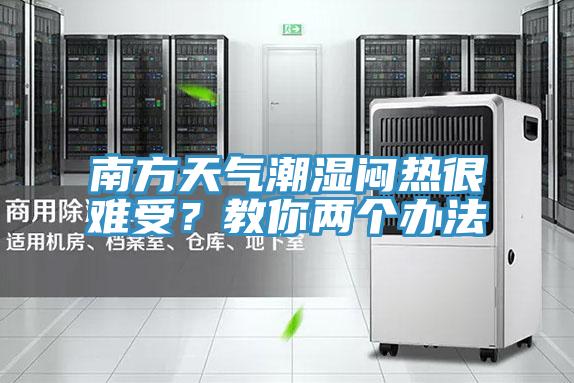 南方天氣潮濕悶熱很難受？教你兩個(gè)辦法