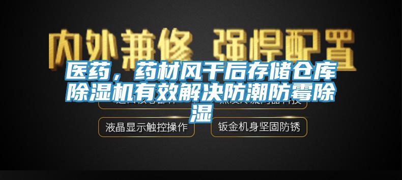 醫(yī)藥，藥材風干后存儲倉庫除濕機有效解決防潮防霉除濕