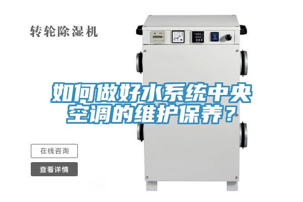如何做好水系統(tǒng)中央空調(diào)的維護(hù)保養(yǎng)？