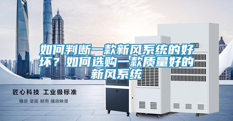 如何判斷一款新風(fēng)系統(tǒng)的好壞？如何選購一款質(zhì)量好的新風(fēng)系統(tǒng)