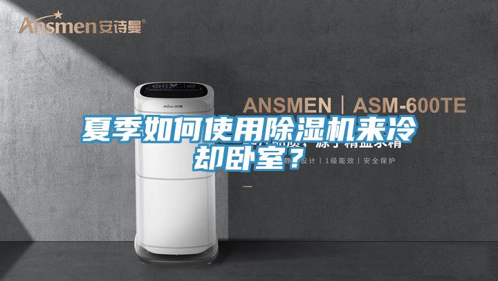 夏季如何使用除濕機來冷卻臥室？
