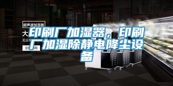 印刷廠加濕器，印刷廠加濕除靜電降塵設(shè)備