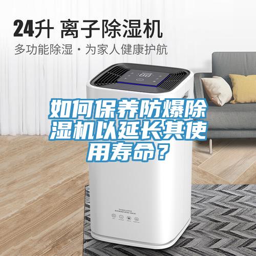 如何保養(yǎng)防爆除濕機(jī)以延長其使用壽命？