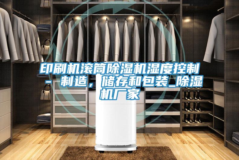 印刷機滾筒除濕機濕度控制 - 制造，儲存和包裝_除濕機廠家