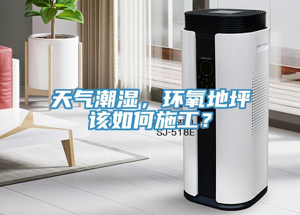 天氣潮濕，環(huán)氧地坪該如何施工？