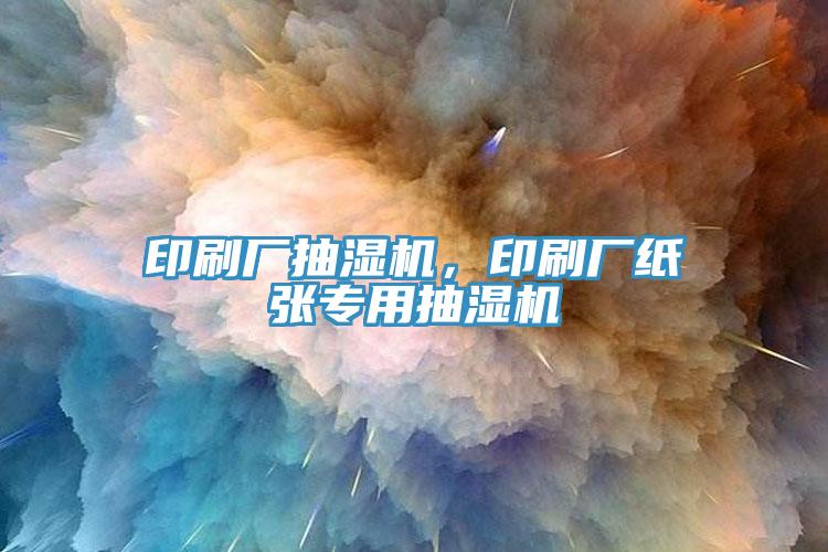 印刷廠抽濕機(jī)，印刷廠紙張專用抽濕機(jī)