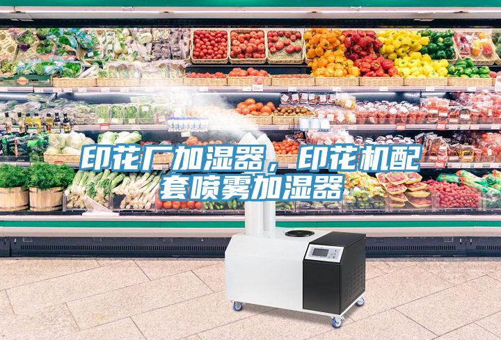 印花廠加濕器，印花機(jī)配套噴霧加濕器