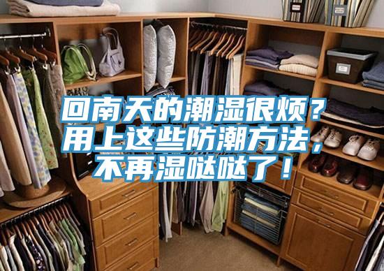 回南天的潮濕很煩？用上這些防潮方法，不再濕噠噠了！