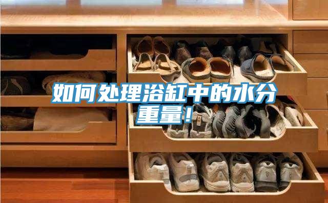 如何處理浴缸中的水分重量！