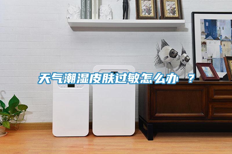 天氣潮濕皮膚過敏怎么辦 ？