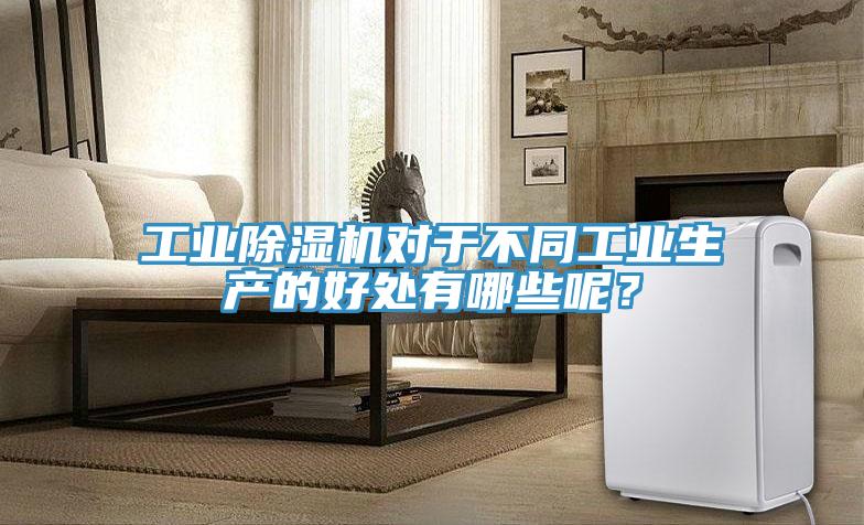 工業(yè)除濕機(jī)對(duì)于不同工業(yè)生產(chǎn)的好處有哪些呢？