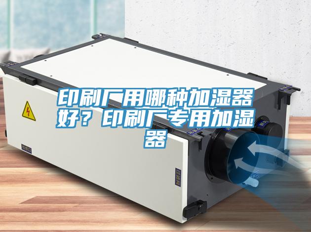 印刷廠用哪種加濕器好？印刷廠專用加濕器