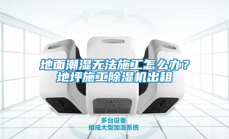 地面潮濕無法施工怎么辦？地坪施工除濕機(jī)出租