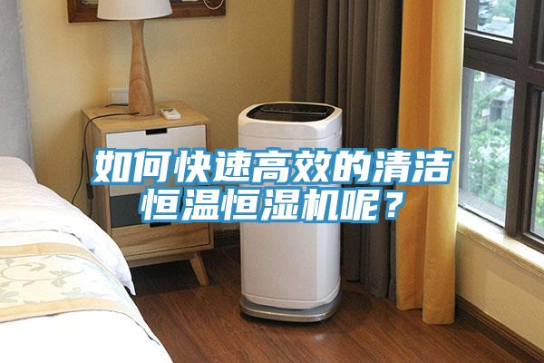 如何快速高效的清潔恒溫恒濕機呢？