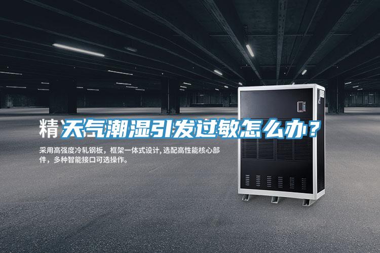 天氣潮濕引發(fā)過敏怎么辦？