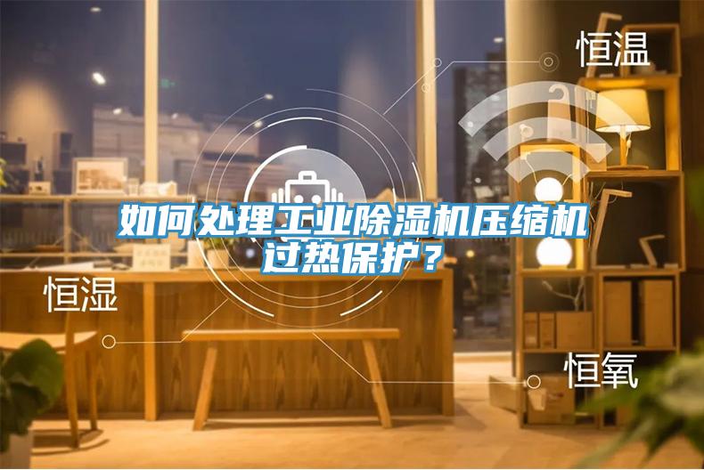 如何處理工業(yè)除濕機(jī)壓縮機(jī)過熱保護(hù)？