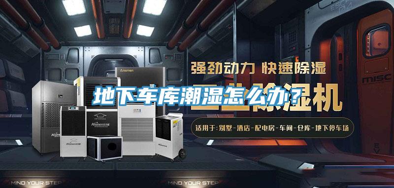 地下車庫(kù)潮濕怎么辦？