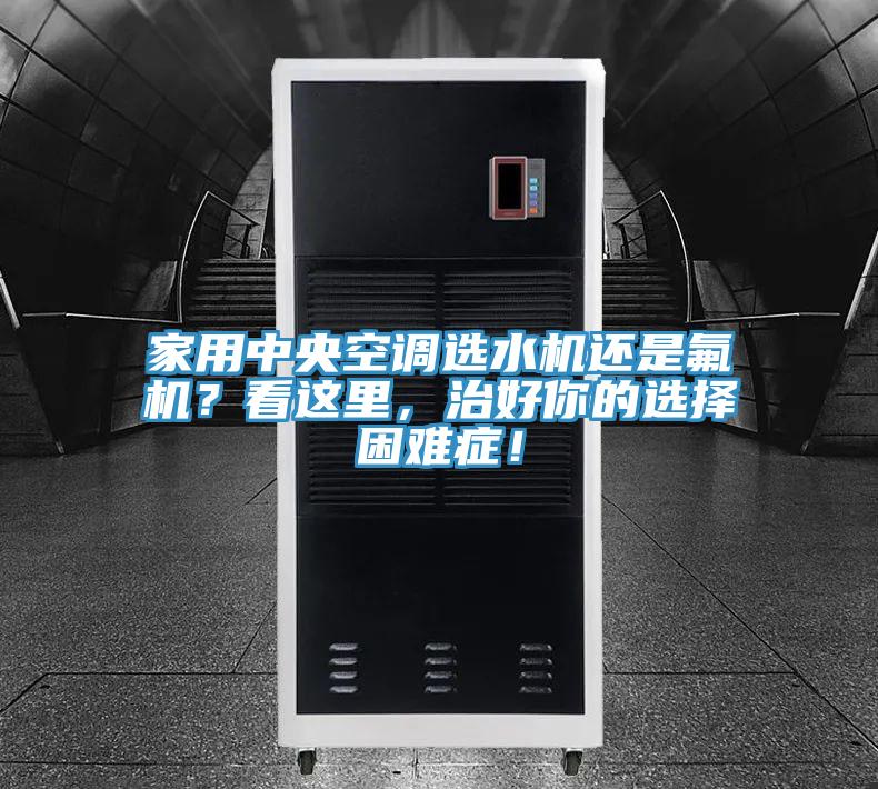 家用中央空調(diào)選水機(jī)還是氟機(jī)？看這里，治好你的選擇困難癥！