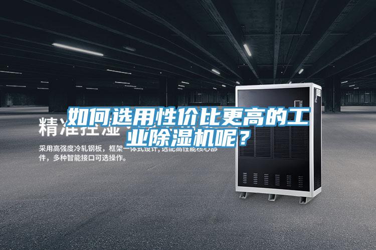 如何選用性價比更高的工業(yè)除濕機(jī)呢？