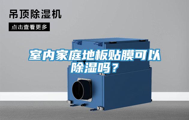 室內(nèi)家庭地板貼膜可以除濕嗎？