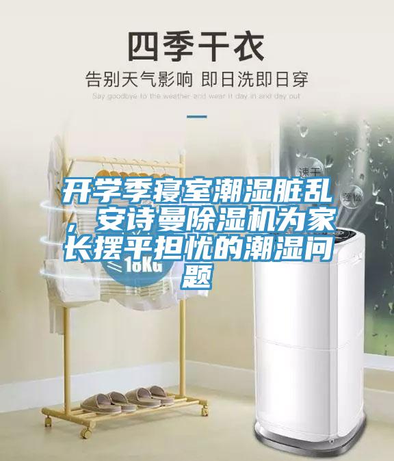 開學(xué)季寢室潮濕臟亂，安詩曼除濕機為家長擺平擔(dān)憂的潮濕問題