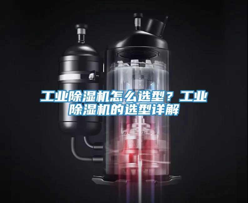 工業(yè)除濕機(jī)怎么選型？工業(yè)除濕機(jī)的選型詳解