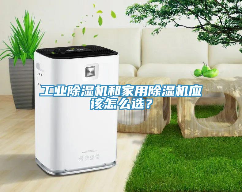 工業(yè)除濕機(jī)和家用除濕機(jī)應(yīng)該怎么選？