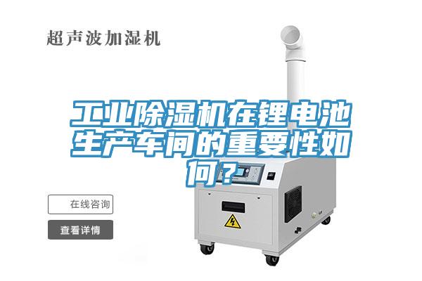 工業(yè)除濕機在鋰電池生產(chǎn)車間的重要性如何？