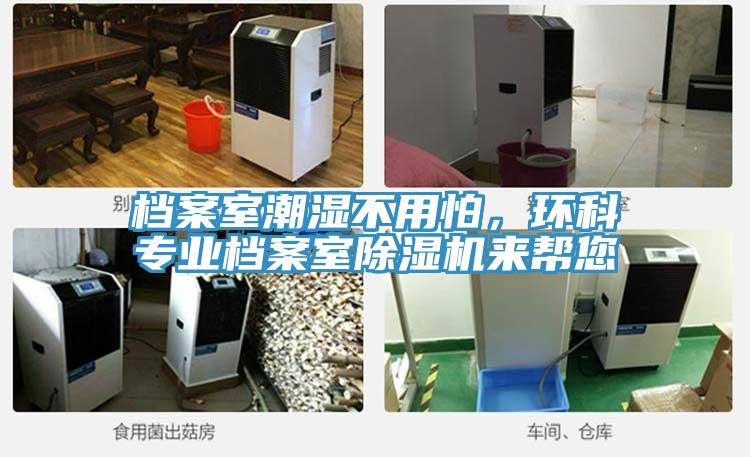 檔案室潮濕不用怕，環(huán)科專業(yè)檔案室除濕機(jī)來幫您
