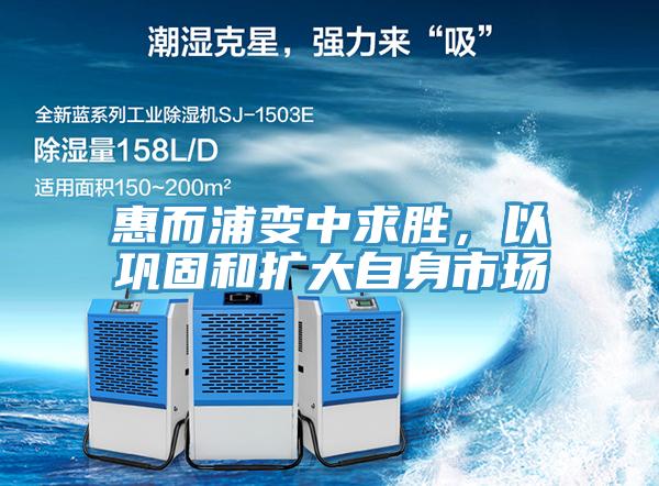 惠而浦變中求勝，以鞏固和擴大自身市場