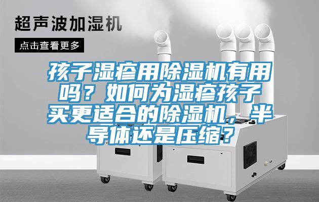 孩子濕疹用除濕機(jī)有用嗎？如何為濕疹孩子買更適合的除濕機(jī)，半導(dǎo)體還是壓縮？