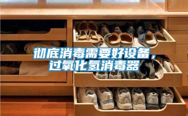 徹底消毒需要好設(shè)備，過(guò)氧化氫消毒器