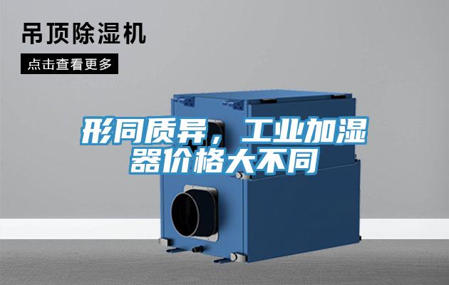 形同質(zhì)異，工業(yè)加濕器價格大不同