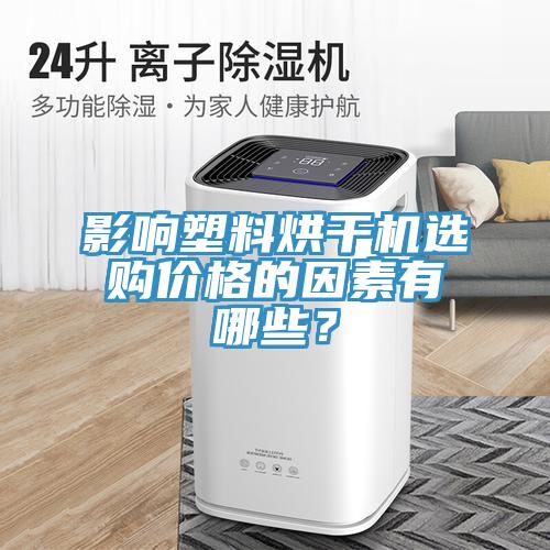 影響塑料烘干機(jī)選購價格的因素有哪些？