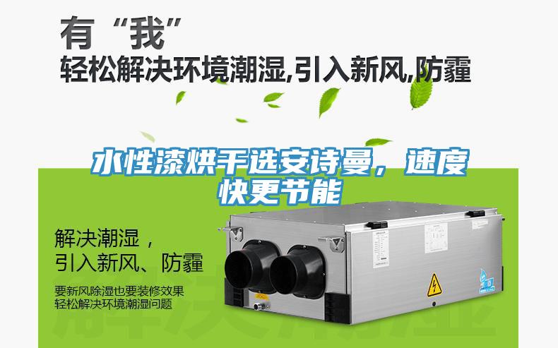 水性漆烘干選安詩(shī)曼，速度快更節(jié)能