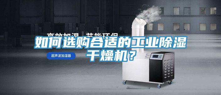 如何選購合適的工業(yè)除濕干燥機(jī)？