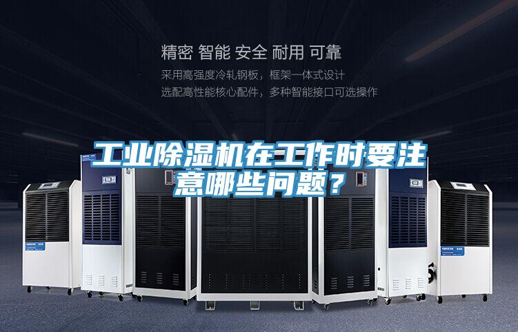 工業(yè)除濕機在工作時要注意哪些問題？