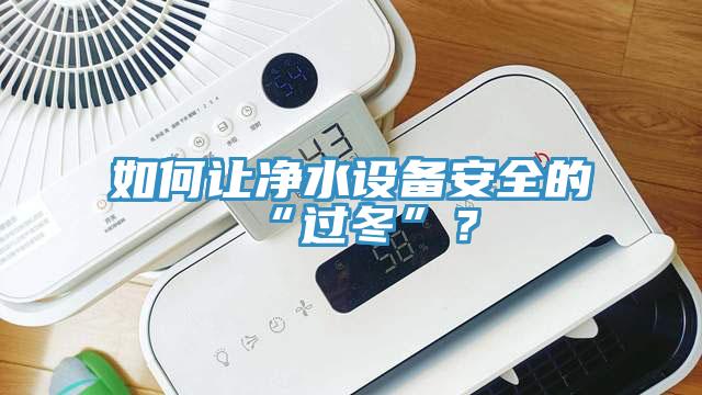 如何讓凈水設(shè)備安全的“過冬”？