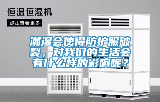 潮濕會使得防護(hù)服破裂，對我們的生活會有什么樣的影響呢？