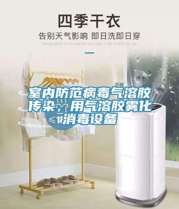 室內(nèi)防范病毒氣溶膠傳染，用氣溶膠霧化消毒設(shè)備