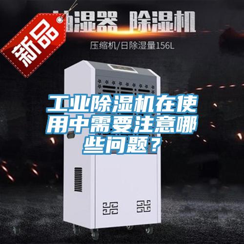 工業(yè)除濕機在使用中需要注意哪些問題？