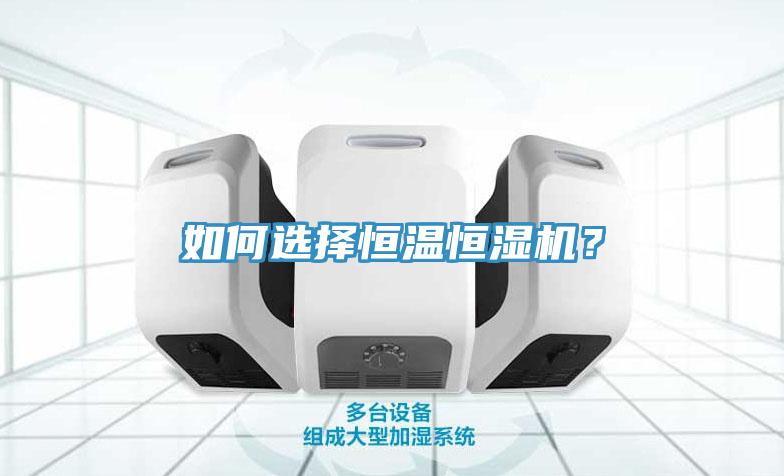 如何選擇恒溫恒濕機(jī)？
