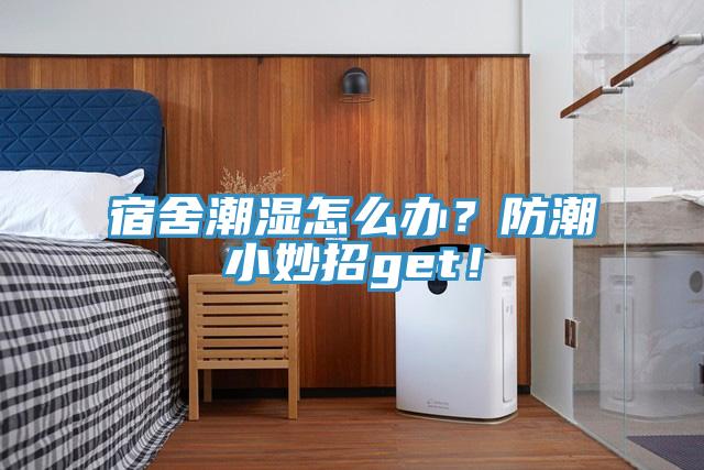 宿舍潮濕怎么辦？防潮小妙招g(shù)et！