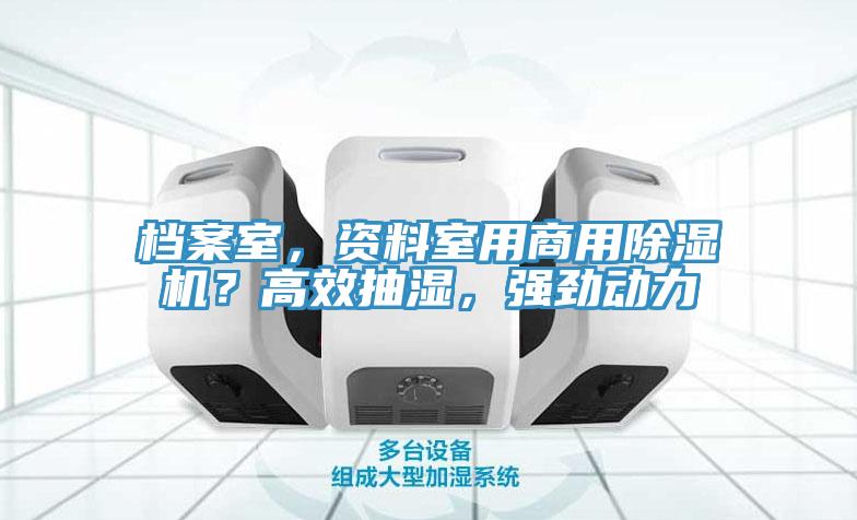 檔案室，資料室用商用除濕機(jī)？高效抽濕，強(qiáng)勁動(dòng)力