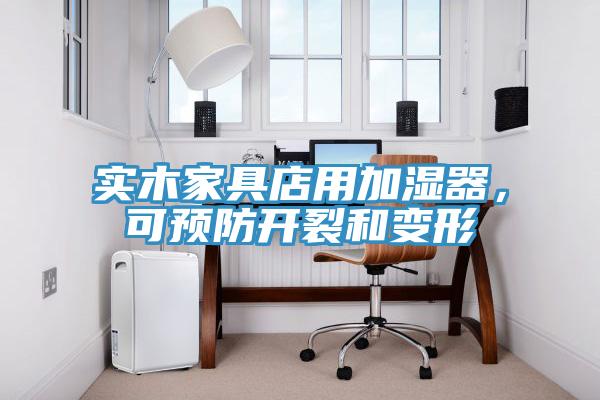 實(shí)木家具店用加濕器，可預(yù)防開裂和變形