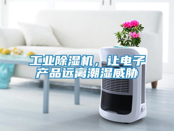 工業(yè)除濕機(jī)，讓電子產(chǎn)品遠(yuǎn)離潮濕威脅