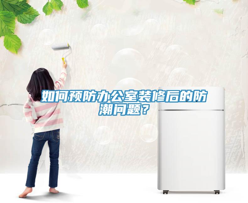 如何預(yù)防辦公室裝修后的防潮問題？