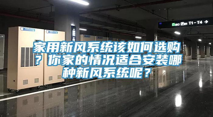 家用新風(fēng)系統(tǒng)該如何選購？你家的情況適合安裝哪種新風(fēng)系統(tǒng)呢？