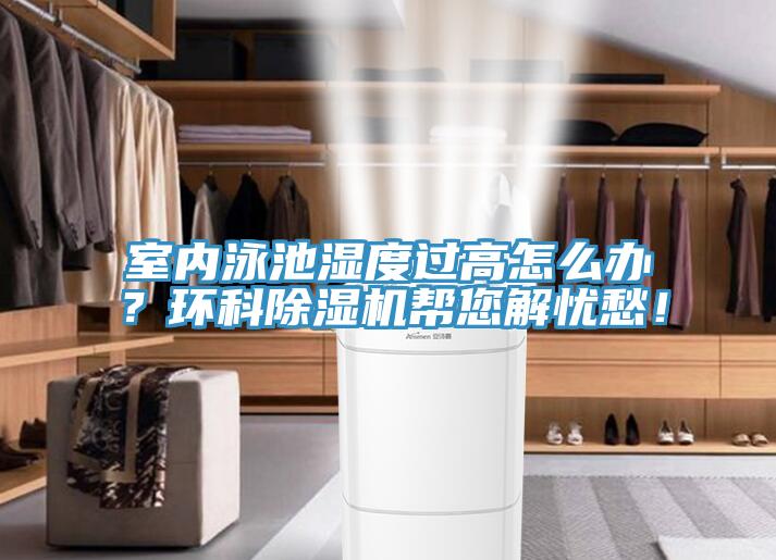 室內(nèi)泳池濕度過高怎么辦？環(huán)科除濕機(jī)幫您解憂愁！