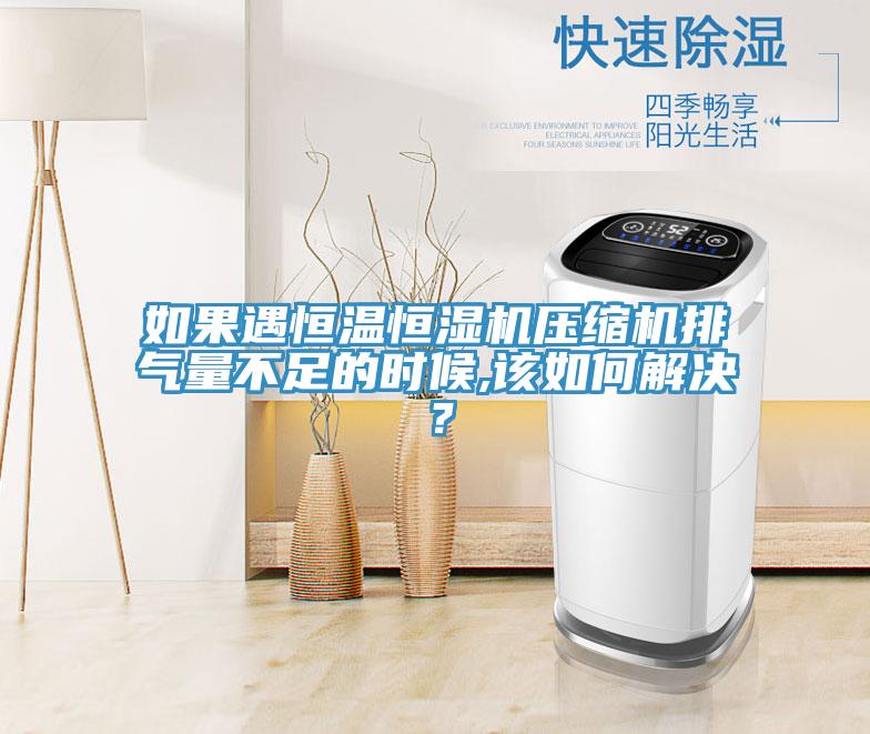 如果遇恒溫恒濕機(jī)壓縮機(jī)排氣量不足的時(shí)候,該如何解決？